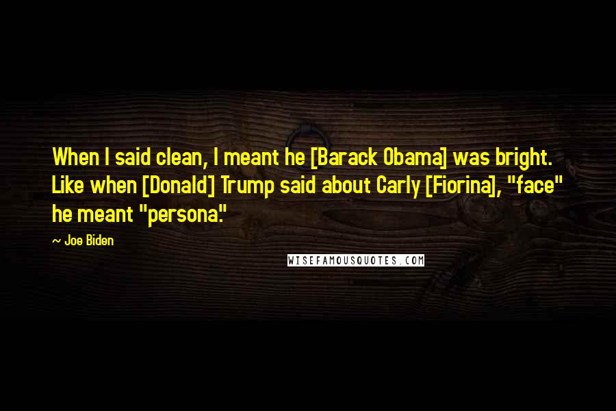 Joe Biden Quotes: When I said clean, I meant he [Barack Obama] was bright. Like when [Donald] Trump said about Carly [Fiorina], "face" he meant "persona."