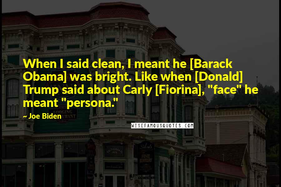 Joe Biden Quotes: When I said clean, I meant he [Barack Obama] was bright. Like when [Donald] Trump said about Carly [Fiorina], "face" he meant "persona."