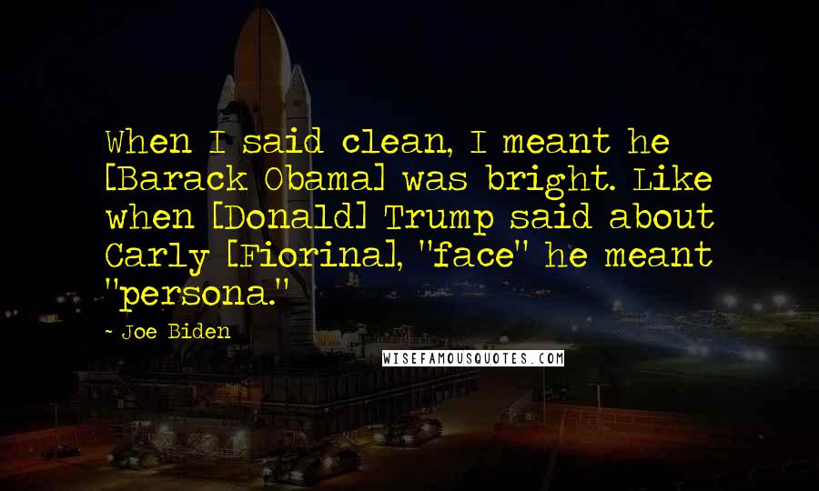 Joe Biden Quotes: When I said clean, I meant he [Barack Obama] was bright. Like when [Donald] Trump said about Carly [Fiorina], "face" he meant "persona."