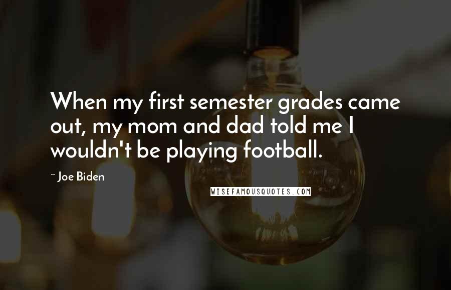 Joe Biden Quotes: When my first semester grades came out, my mom and dad told me I wouldn't be playing football.