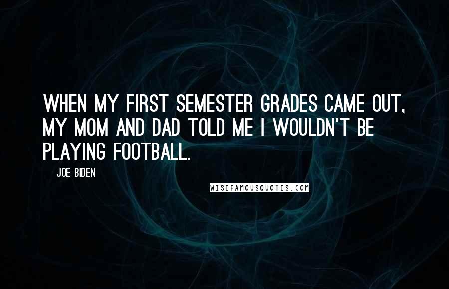 Joe Biden Quotes: When my first semester grades came out, my mom and dad told me I wouldn't be playing football.