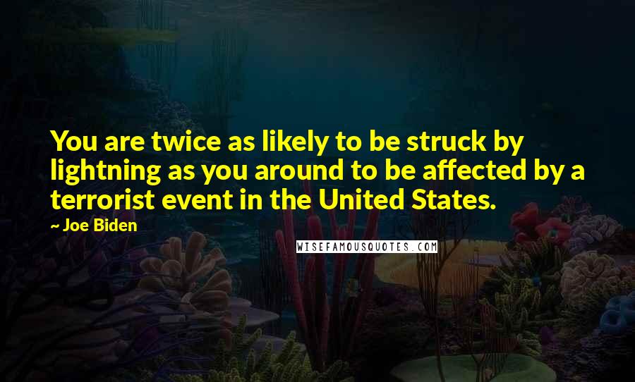 Joe Biden Quotes: You are twice as likely to be struck by lightning as you around to be affected by a terrorist event in the United States.