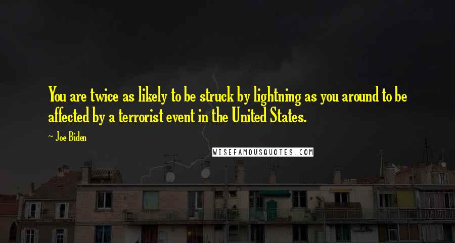 Joe Biden Quotes: You are twice as likely to be struck by lightning as you around to be affected by a terrorist event in the United States.