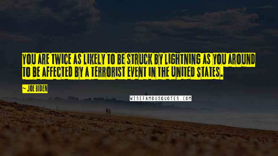 Joe Biden Quotes: You are twice as likely to be struck by lightning as you around to be affected by a terrorist event in the United States.