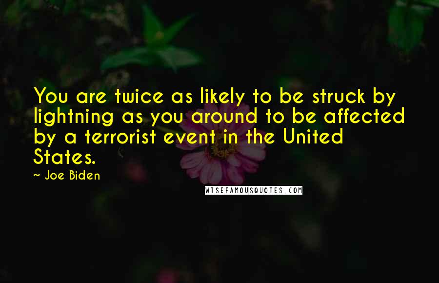 Joe Biden Quotes: You are twice as likely to be struck by lightning as you around to be affected by a terrorist event in the United States.