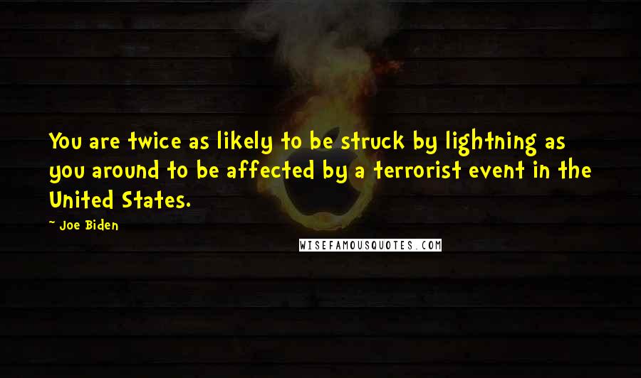 Joe Biden Quotes: You are twice as likely to be struck by lightning as you around to be affected by a terrorist event in the United States.