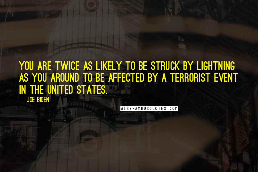 Joe Biden Quotes: You are twice as likely to be struck by lightning as you around to be affected by a terrorist event in the United States.