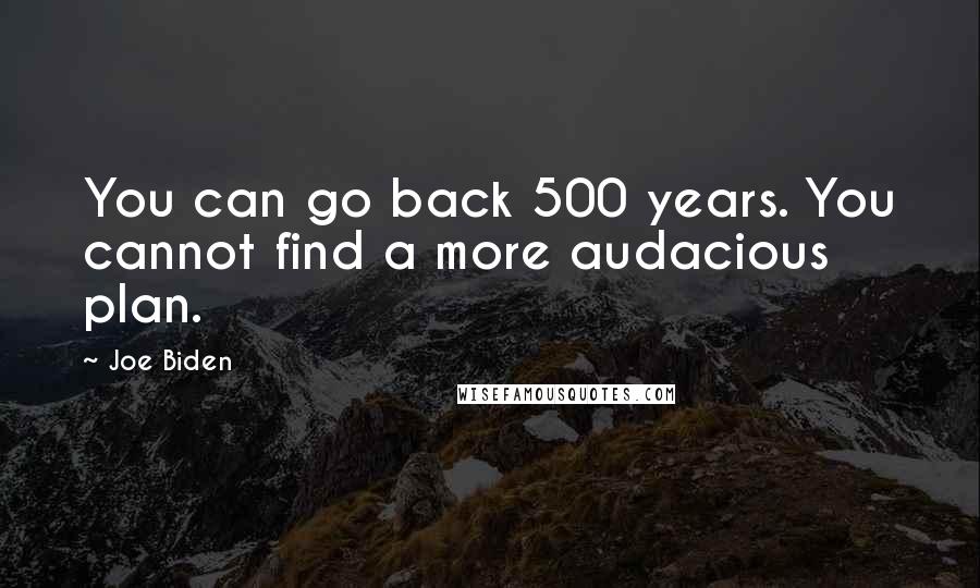 Joe Biden Quotes: You can go back 500 years. You cannot find a more audacious plan.