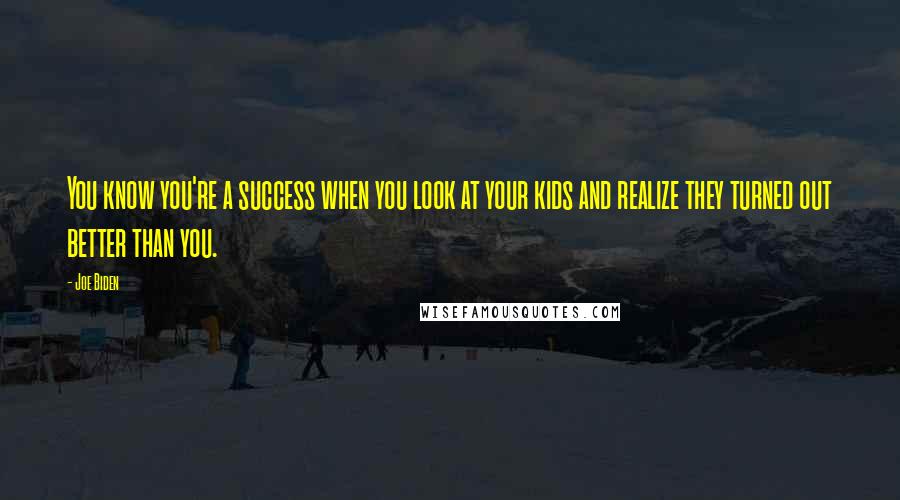 Joe Biden Quotes: You know you're a success when you look at your kids and realize they turned out better than you.