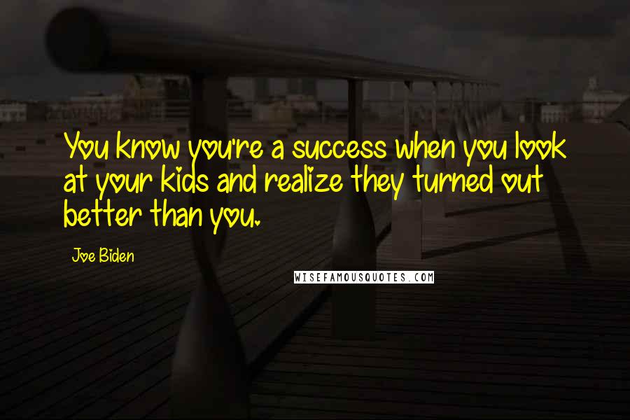 Joe Biden Quotes: You know you're a success when you look at your kids and realize they turned out better than you.