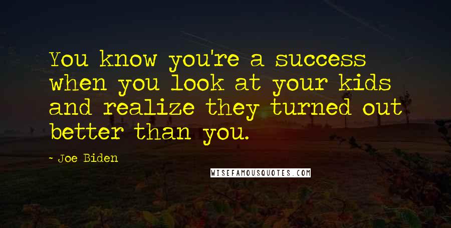 Joe Biden Quotes: You know you're a success when you look at your kids and realize they turned out better than you.