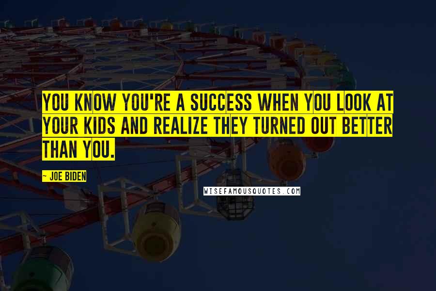 Joe Biden Quotes: You know you're a success when you look at your kids and realize they turned out better than you.