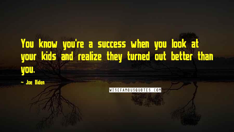 Joe Biden Quotes: You know you're a success when you look at your kids and realize they turned out better than you.