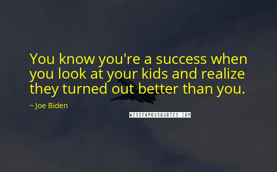 Joe Biden Quotes: You know you're a success when you look at your kids and realize they turned out better than you.