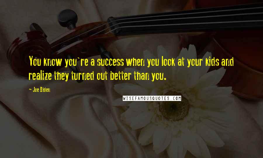 Joe Biden Quotes: You know you're a success when you look at your kids and realize they turned out better than you.