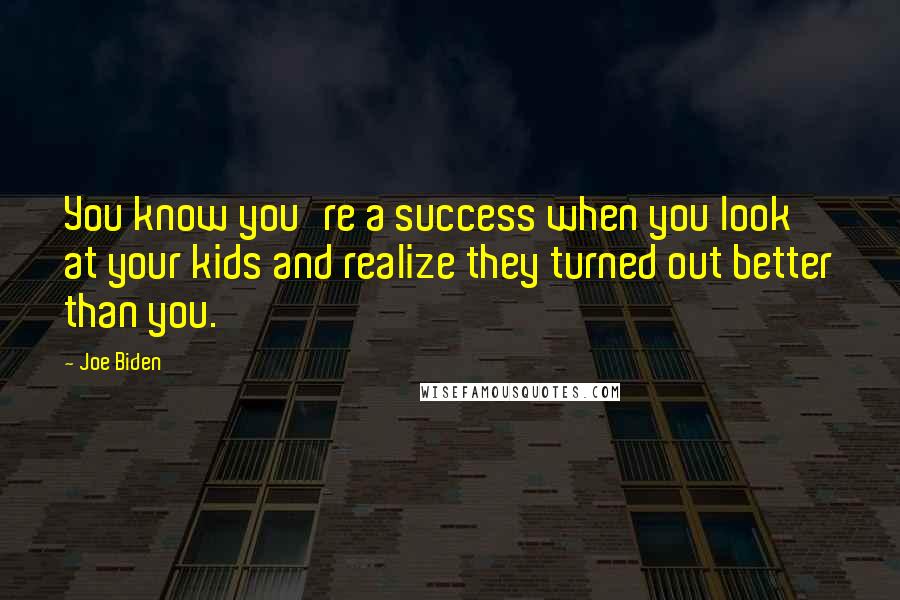 Joe Biden Quotes: You know you're a success when you look at your kids and realize they turned out better than you.