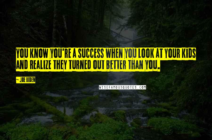 Joe Biden Quotes: You know you're a success when you look at your kids and realize they turned out better than you.