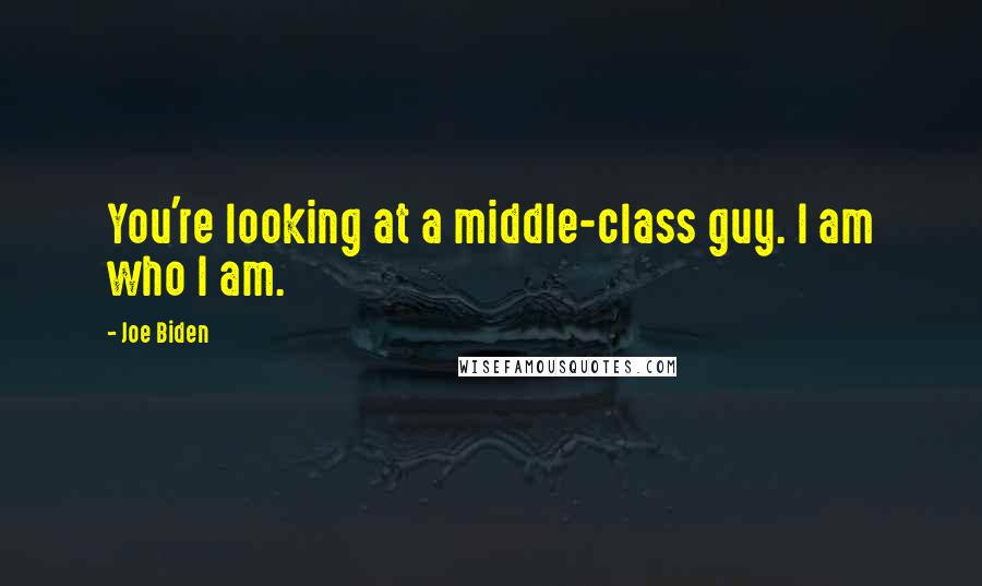 Joe Biden Quotes: You're looking at a middle-class guy. I am who I am.