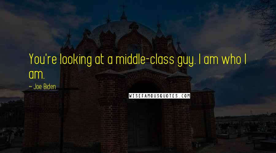 Joe Biden Quotes: You're looking at a middle-class guy. I am who I am.