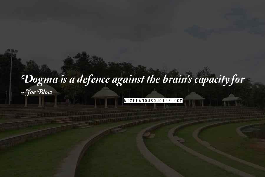 Joe Blow Quotes: Dogma is a defence against the brain's capacity for free thought based on the fear that such thought might lead to a scary place.