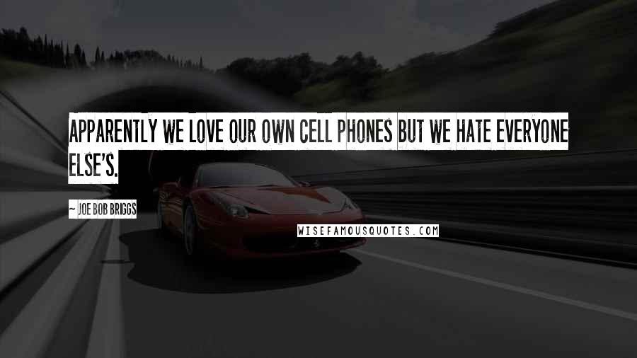 Joe Bob Briggs Quotes: Apparently we love our own cell phones but we hate everyone else's.