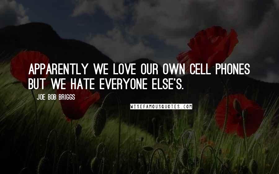 Joe Bob Briggs Quotes: Apparently we love our own cell phones but we hate everyone else's.