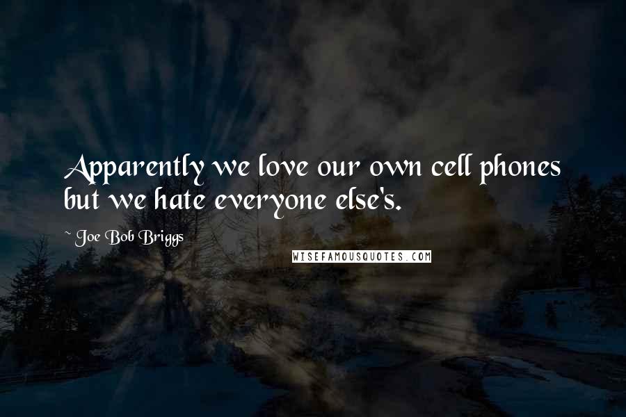 Joe Bob Briggs Quotes: Apparently we love our own cell phones but we hate everyone else's.