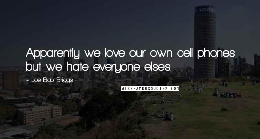 Joe Bob Briggs Quotes: Apparently we love our own cell phones but we hate everyone else's.