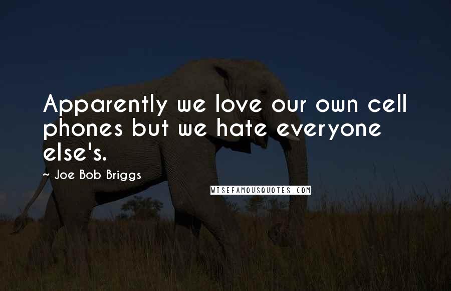 Joe Bob Briggs Quotes: Apparently we love our own cell phones but we hate everyone else's.