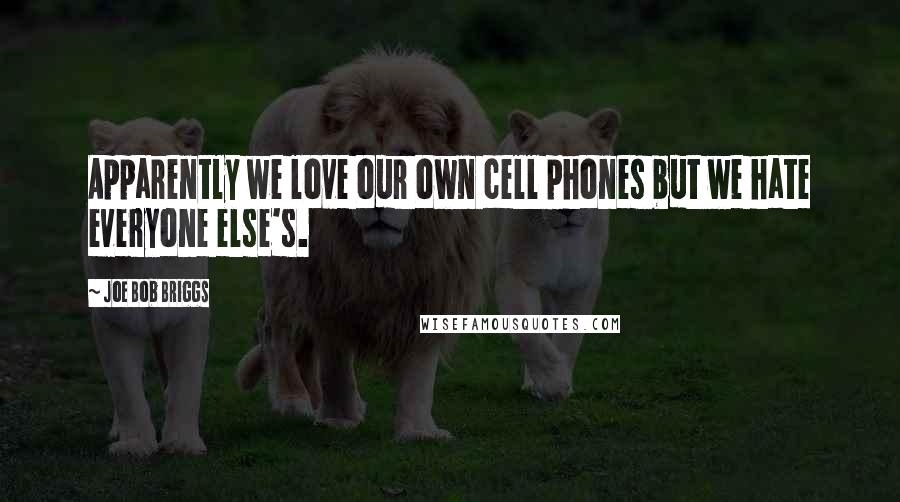 Joe Bob Briggs Quotes: Apparently we love our own cell phones but we hate everyone else's.