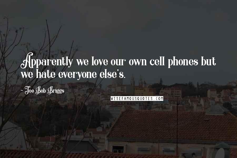 Joe Bob Briggs Quotes: Apparently we love our own cell phones but we hate everyone else's.