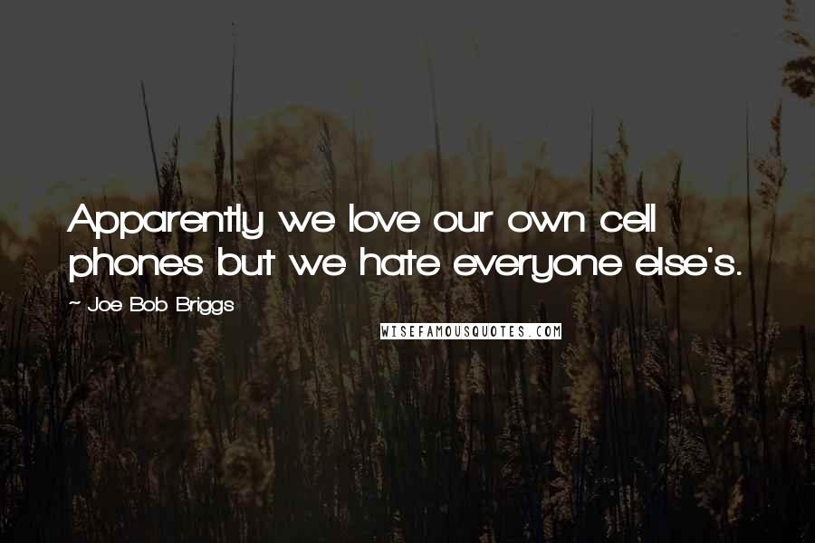 Joe Bob Briggs Quotes: Apparently we love our own cell phones but we hate everyone else's.