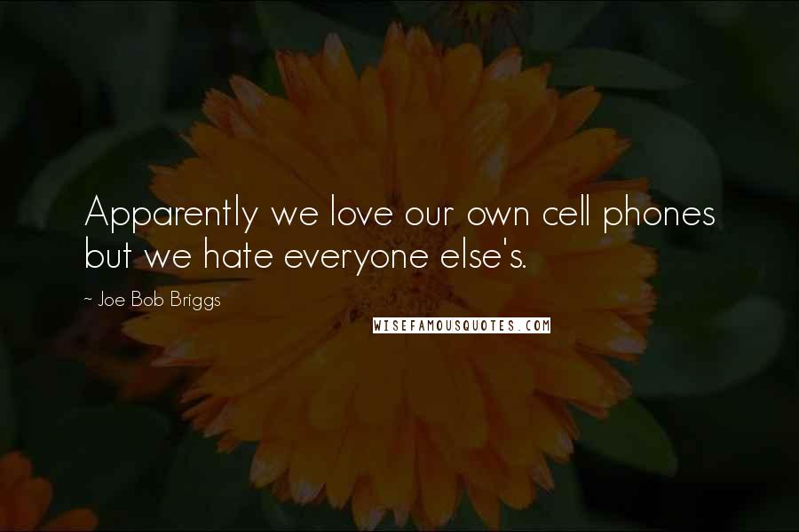 Joe Bob Briggs Quotes: Apparently we love our own cell phones but we hate everyone else's.