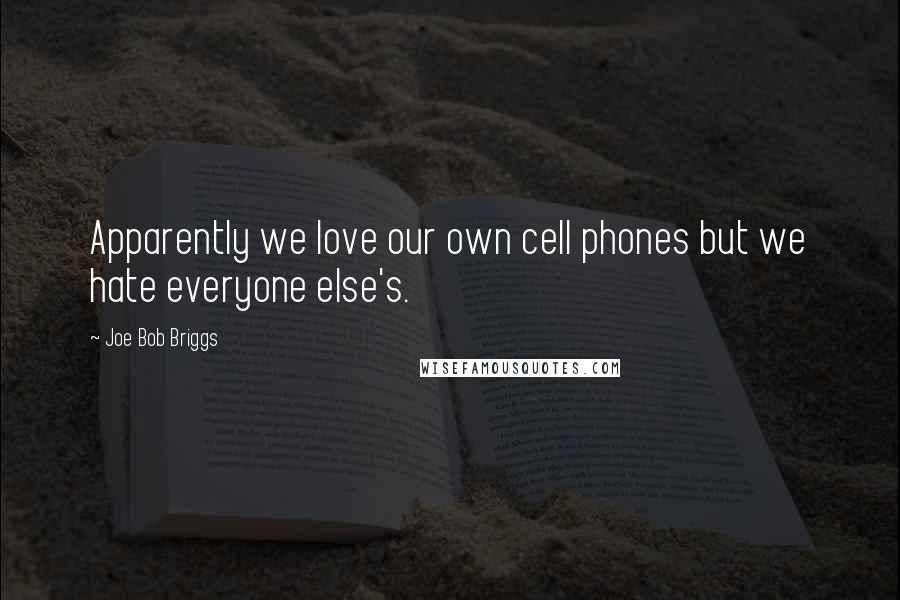 Joe Bob Briggs Quotes: Apparently we love our own cell phones but we hate everyone else's.