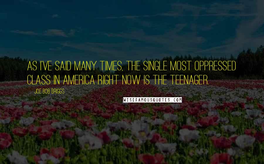 Joe Bob Briggs Quotes: As I've said many times, the single most oppressed class in America right now is the teenager.