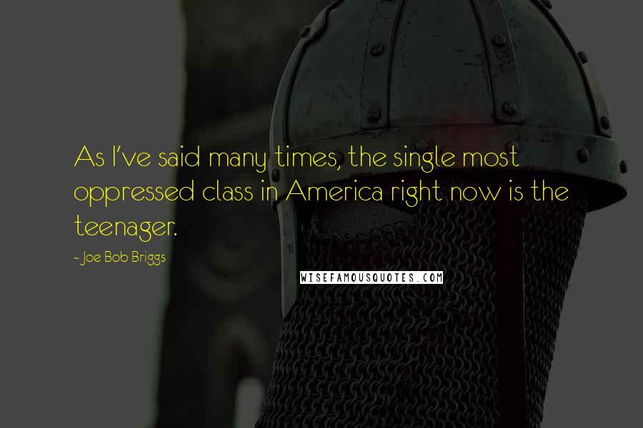 Joe Bob Briggs Quotes: As I've said many times, the single most oppressed class in America right now is the teenager.