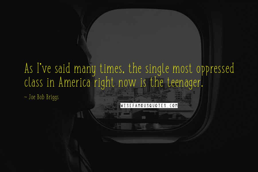 Joe Bob Briggs Quotes: As I've said many times, the single most oppressed class in America right now is the teenager.