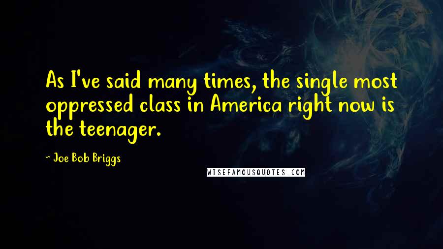 Joe Bob Briggs Quotes: As I've said many times, the single most oppressed class in America right now is the teenager.