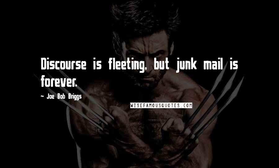 Joe Bob Briggs Quotes: Discourse is fleeting, but junk mail is forever.