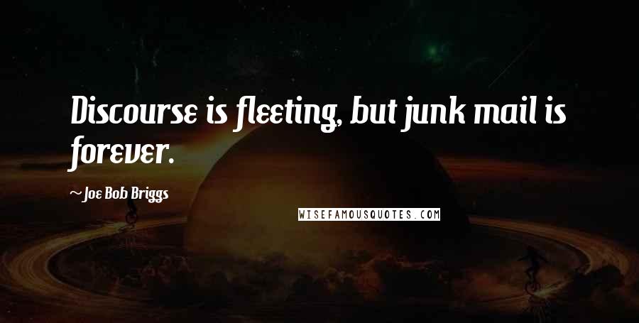 Joe Bob Briggs Quotes: Discourse is fleeting, but junk mail is forever.