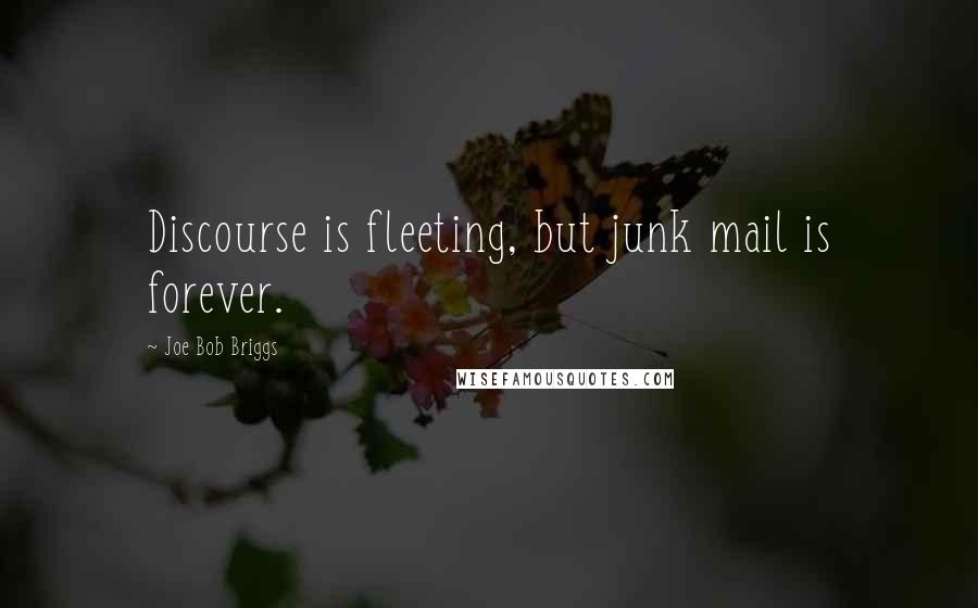 Joe Bob Briggs Quotes: Discourse is fleeting, but junk mail is forever.