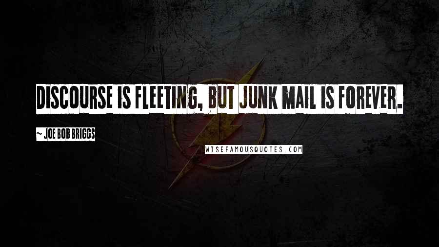 Joe Bob Briggs Quotes: Discourse is fleeting, but junk mail is forever.