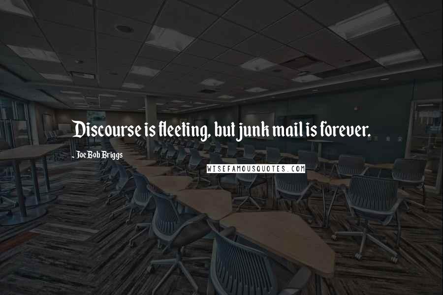 Joe Bob Briggs Quotes: Discourse is fleeting, but junk mail is forever.