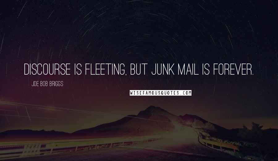 Joe Bob Briggs Quotes: Discourse is fleeting, but junk mail is forever.