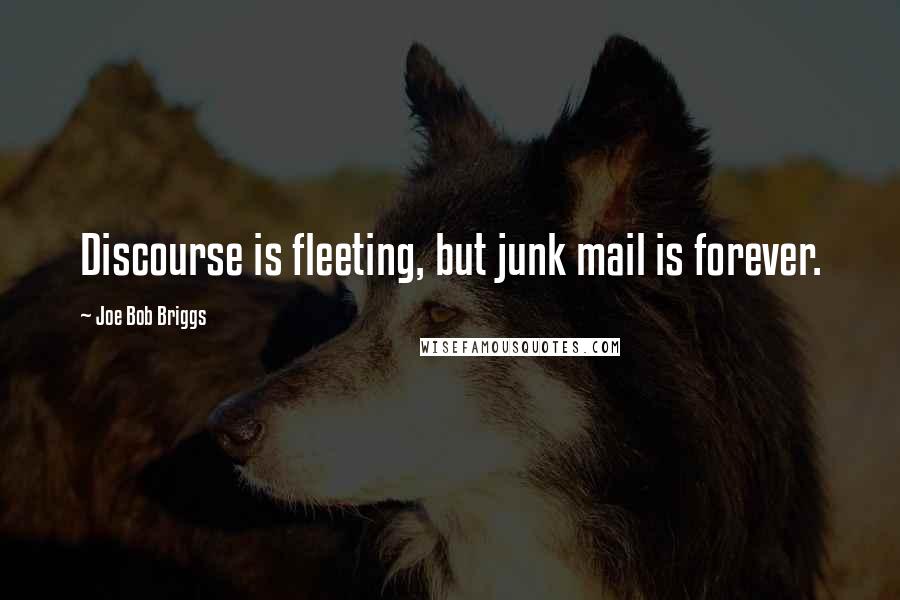 Joe Bob Briggs Quotes: Discourse is fleeting, but junk mail is forever.