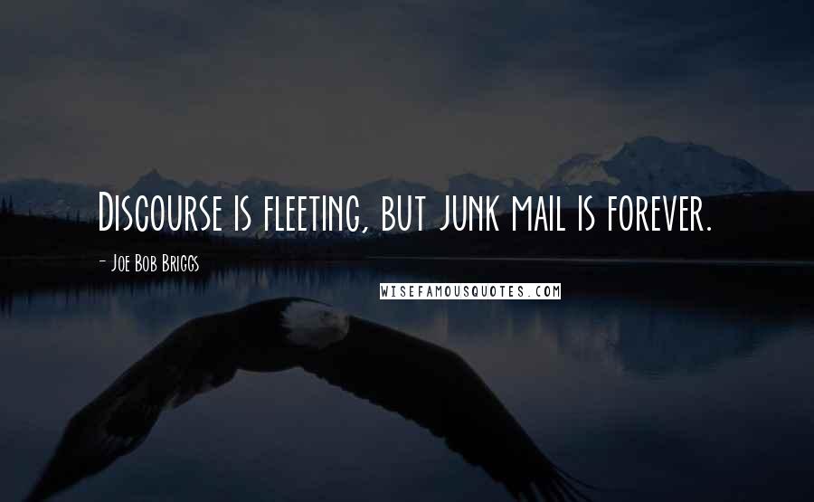 Joe Bob Briggs Quotes: Discourse is fleeting, but junk mail is forever.