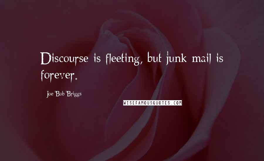 Joe Bob Briggs Quotes: Discourse is fleeting, but junk mail is forever.