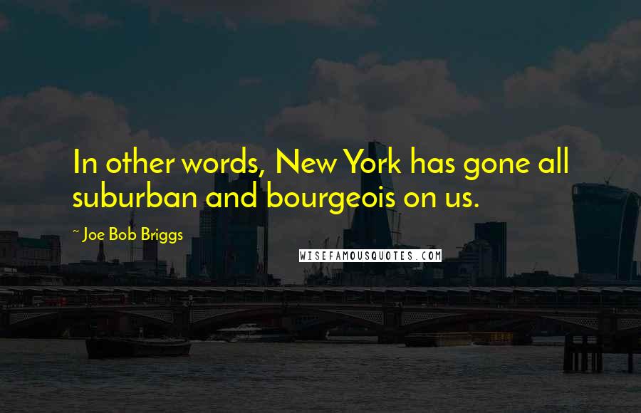Joe Bob Briggs Quotes: In other words, New York has gone all suburban and bourgeois on us.