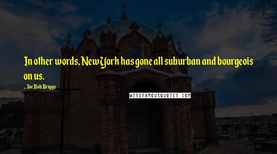 Joe Bob Briggs Quotes: In other words, New York has gone all suburban and bourgeois on us.