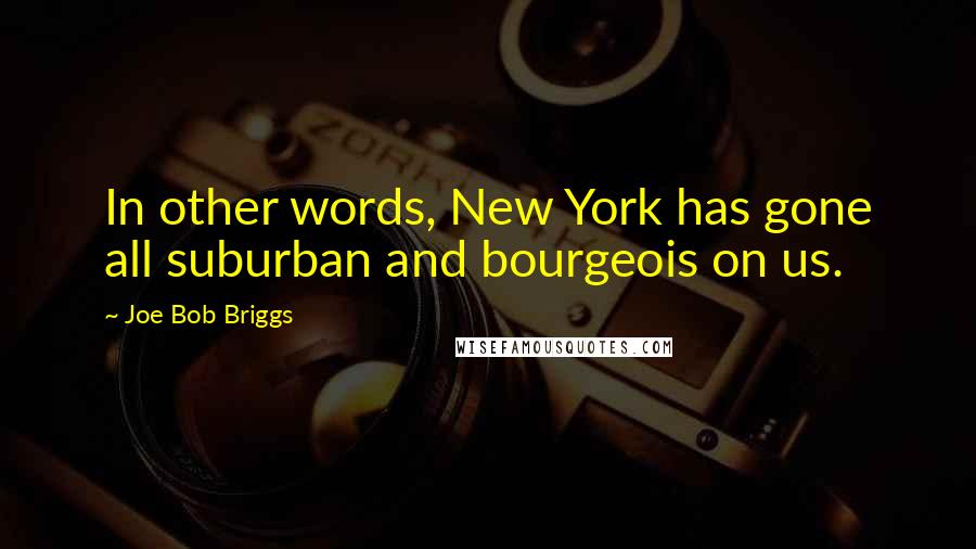 Joe Bob Briggs Quotes: In other words, New York has gone all suburban and bourgeois on us.